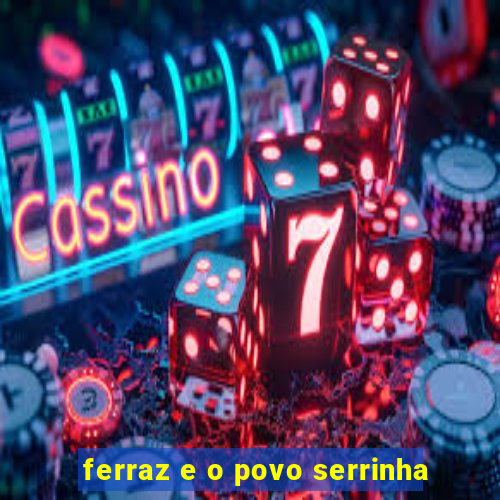 ferraz e o povo serrinha